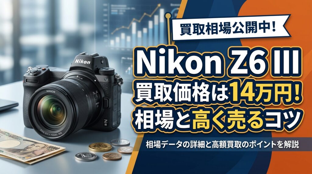 Nikon Z6 III 買取価格は14万円！相場と高く売るコツ