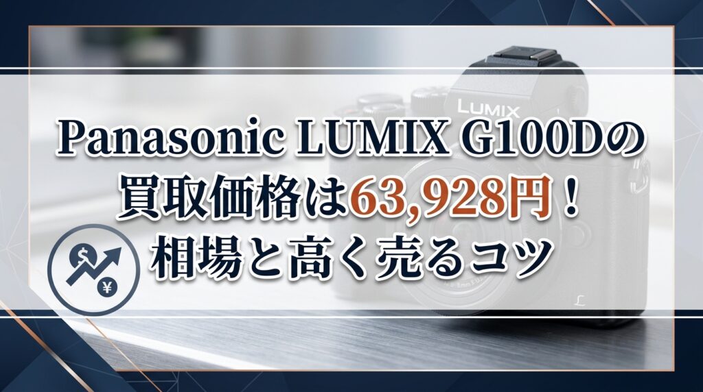 Panasonic LUMIX G100Dの買取価格は63,928円！相場と高く売るコツ