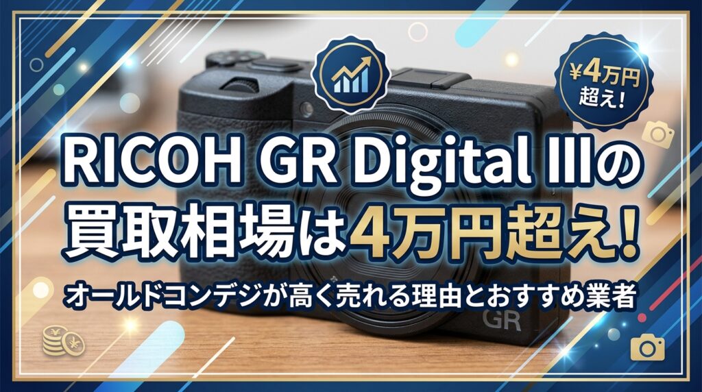 RICOH GR Digital IIIの買取相場は4万円超え！オールドコンデジが高く売れる理由とおすすめ業者
