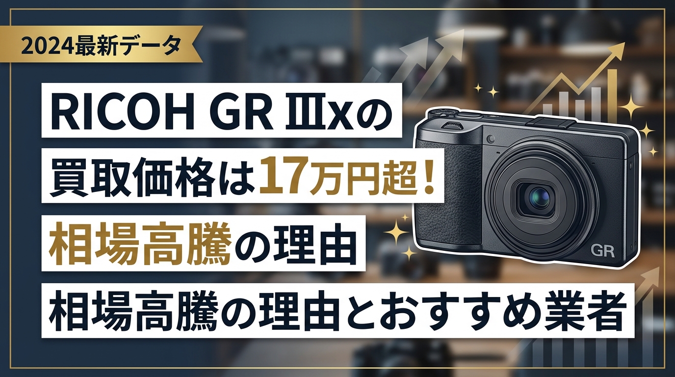 RICOH GR IIIxの買取価格は17万円超!相場高騰の理由とおすすめ業者